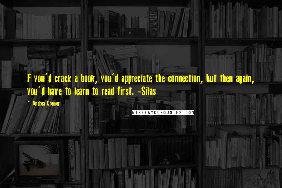 Andrea Cremer Quotes: F you'd crack a book, you'd appreciate the connection, but then again, you'd have to learn to read first. -Silas