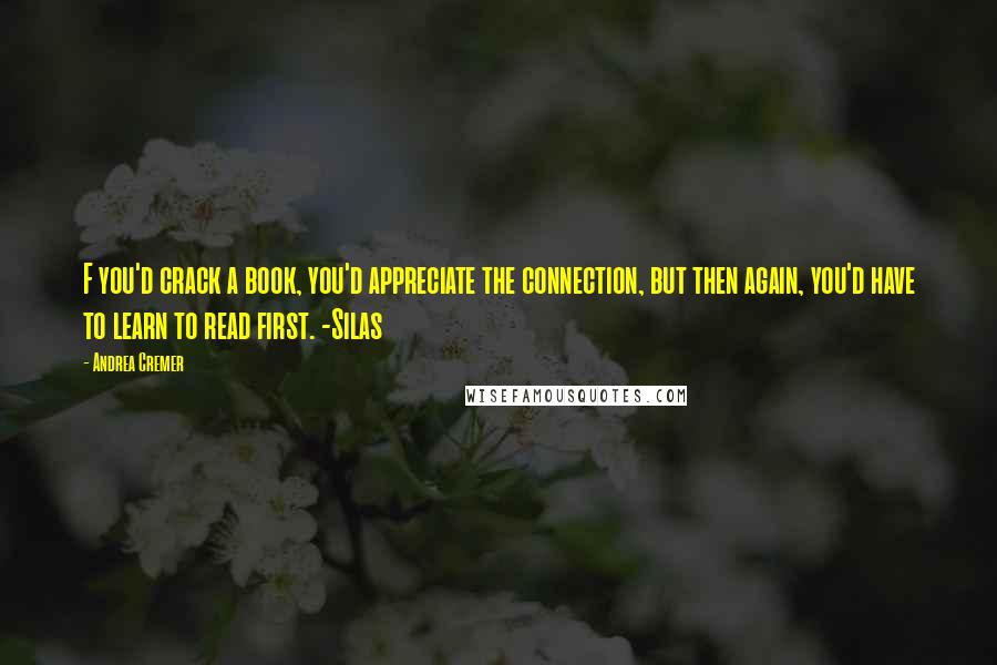 Andrea Cremer Quotes: F you'd crack a book, you'd appreciate the connection, but then again, you'd have to learn to read first. -Silas