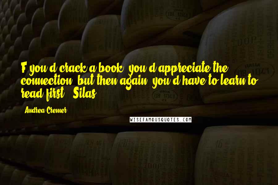 Andrea Cremer Quotes: F you'd crack a book, you'd appreciate the connection, but then again, you'd have to learn to read first. -Silas