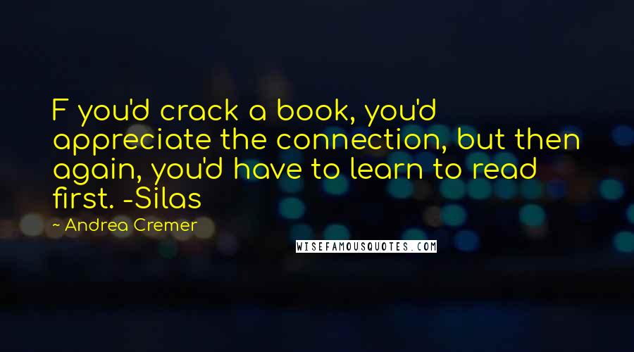 Andrea Cremer Quotes: F you'd crack a book, you'd appreciate the connection, but then again, you'd have to learn to read first. -Silas