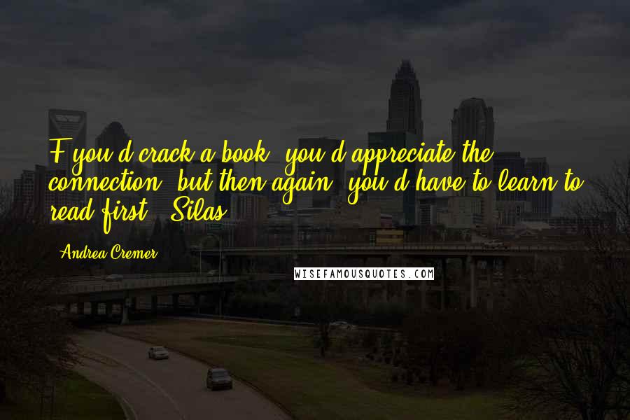 Andrea Cremer Quotes: F you'd crack a book, you'd appreciate the connection, but then again, you'd have to learn to read first. -Silas