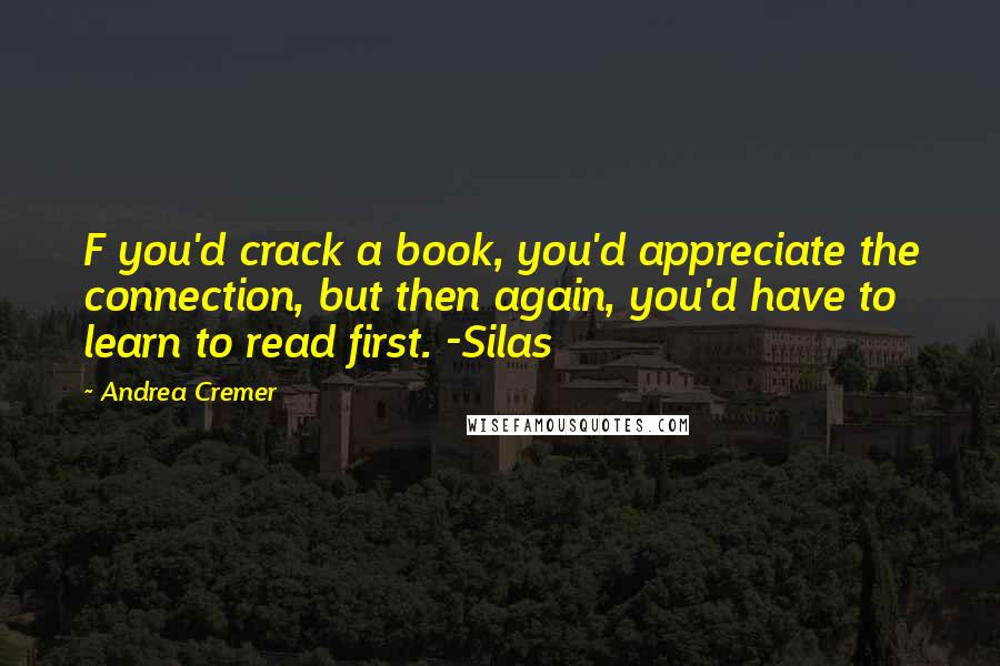 Andrea Cremer Quotes: F you'd crack a book, you'd appreciate the connection, but then again, you'd have to learn to read first. -Silas