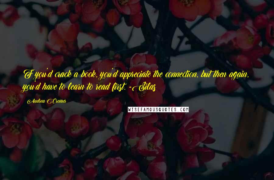 Andrea Cremer Quotes: F you'd crack a book, you'd appreciate the connection, but then again, you'd have to learn to read first. -Silas