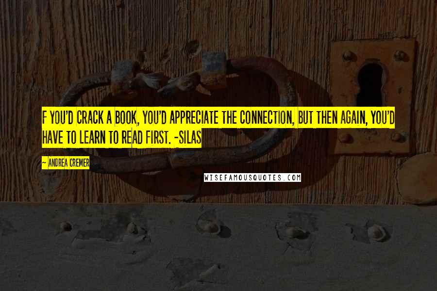 Andrea Cremer Quotes: F you'd crack a book, you'd appreciate the connection, but then again, you'd have to learn to read first. -Silas