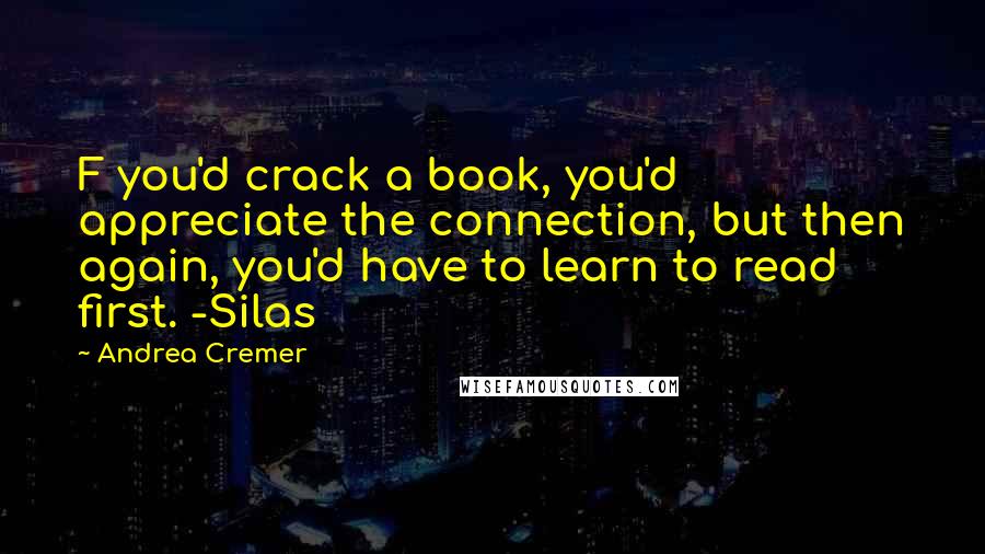 Andrea Cremer Quotes: F you'd crack a book, you'd appreciate the connection, but then again, you'd have to learn to read first. -Silas