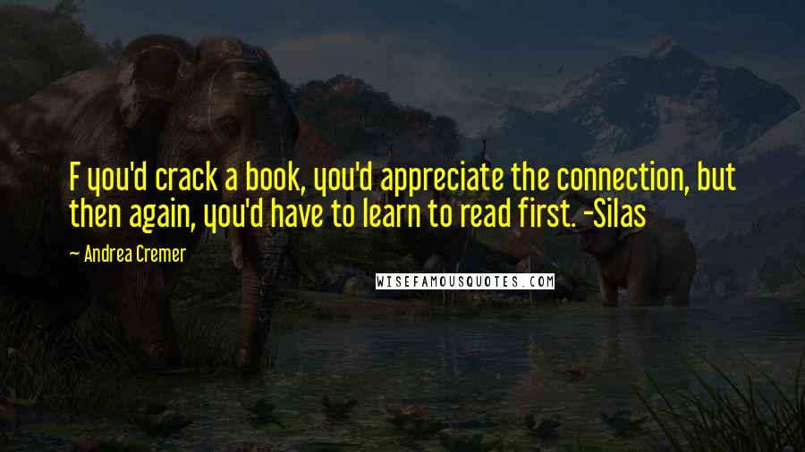 Andrea Cremer Quotes: F you'd crack a book, you'd appreciate the connection, but then again, you'd have to learn to read first. -Silas