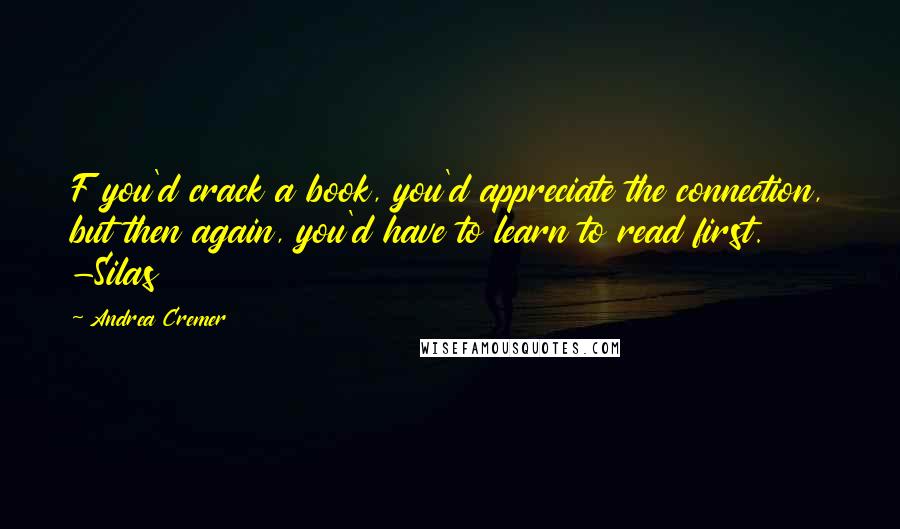 Andrea Cremer Quotes: F you'd crack a book, you'd appreciate the connection, but then again, you'd have to learn to read first. -Silas