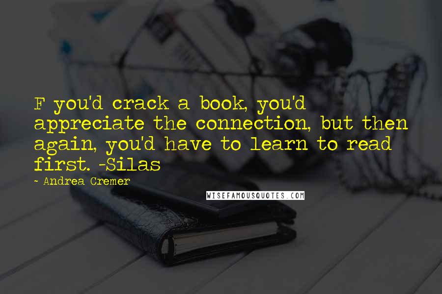 Andrea Cremer Quotes: F you'd crack a book, you'd appreciate the connection, but then again, you'd have to learn to read first. -Silas