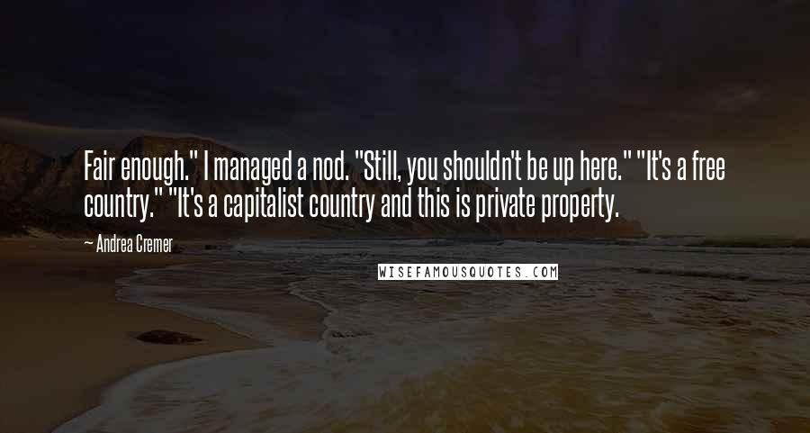 Andrea Cremer Quotes: Fair enough." I managed a nod. "Still, you shouldn't be up here." "It's a free country." "It's a capitalist country and this is private property.