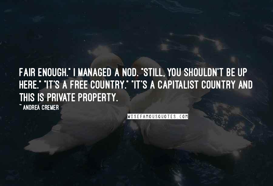 Andrea Cremer Quotes: Fair enough." I managed a nod. "Still, you shouldn't be up here." "It's a free country." "It's a capitalist country and this is private property.