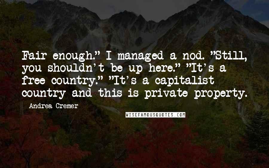 Andrea Cremer Quotes: Fair enough." I managed a nod. "Still, you shouldn't be up here." "It's a free country." "It's a capitalist country and this is private property.