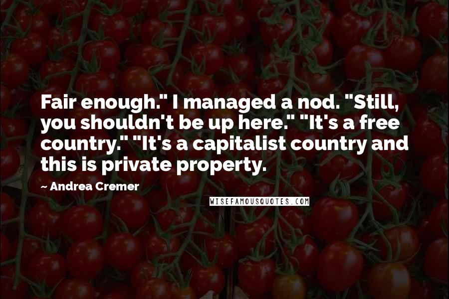 Andrea Cremer Quotes: Fair enough." I managed a nod. "Still, you shouldn't be up here." "It's a free country." "It's a capitalist country and this is private property.