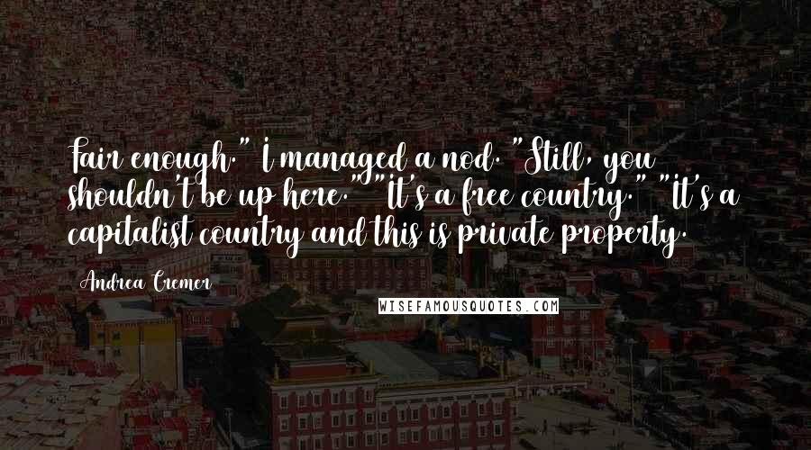 Andrea Cremer Quotes: Fair enough." I managed a nod. "Still, you shouldn't be up here." "It's a free country." "It's a capitalist country and this is private property.