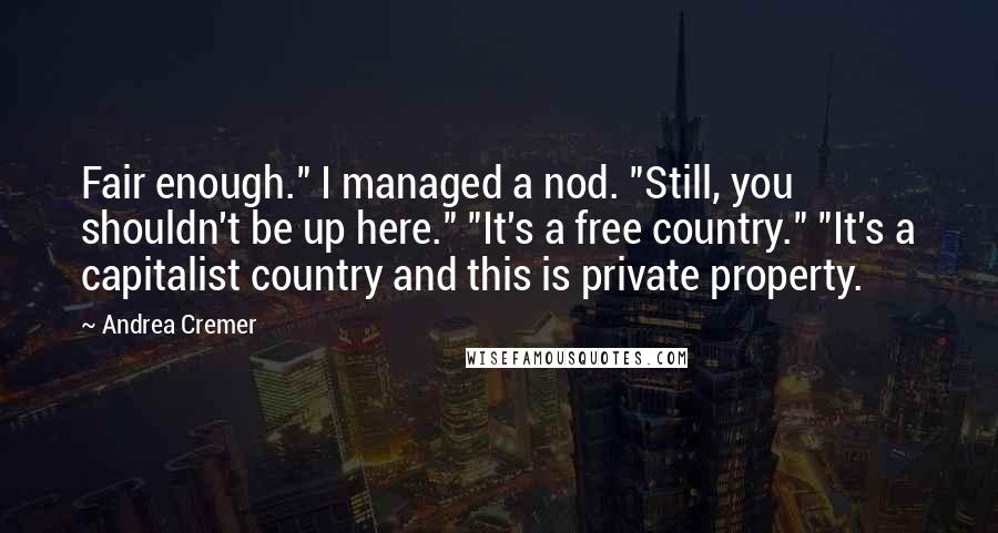 Andrea Cremer Quotes: Fair enough." I managed a nod. "Still, you shouldn't be up here." "It's a free country." "It's a capitalist country and this is private property.