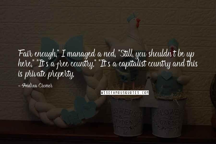 Andrea Cremer Quotes: Fair enough." I managed a nod. "Still, you shouldn't be up here." "It's a free country." "It's a capitalist country and this is private property.