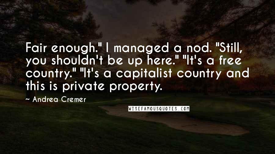 Andrea Cremer Quotes: Fair enough." I managed a nod. "Still, you shouldn't be up here." "It's a free country." "It's a capitalist country and this is private property.