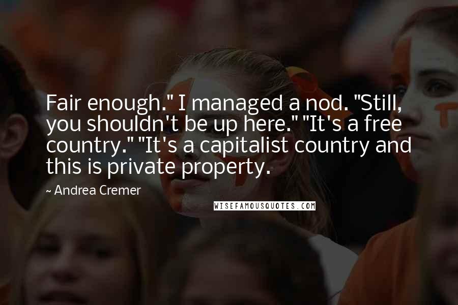 Andrea Cremer Quotes: Fair enough." I managed a nod. "Still, you shouldn't be up here." "It's a free country." "It's a capitalist country and this is private property.