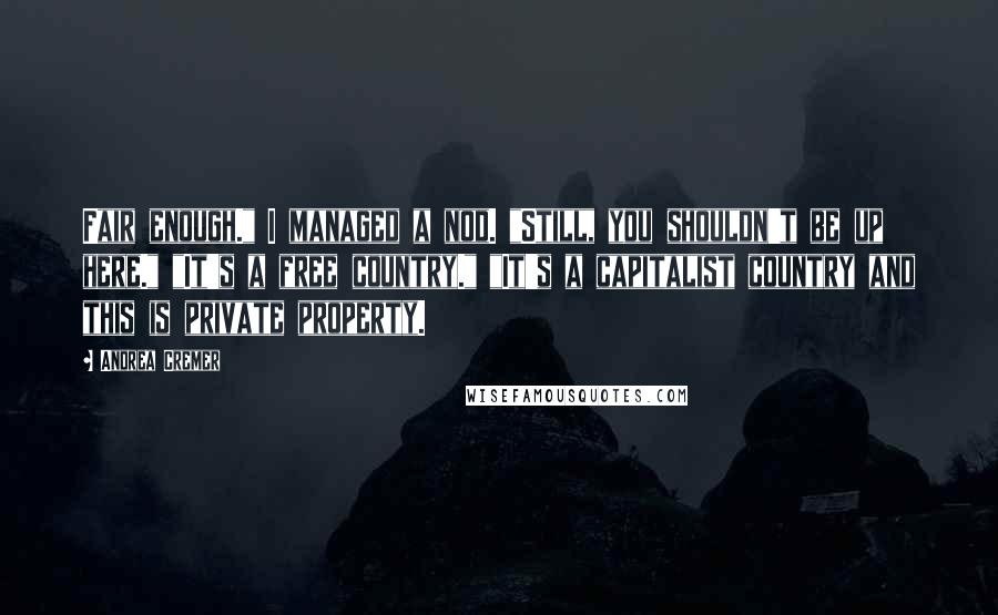 Andrea Cremer Quotes: Fair enough." I managed a nod. "Still, you shouldn't be up here." "It's a free country." "It's a capitalist country and this is private property.