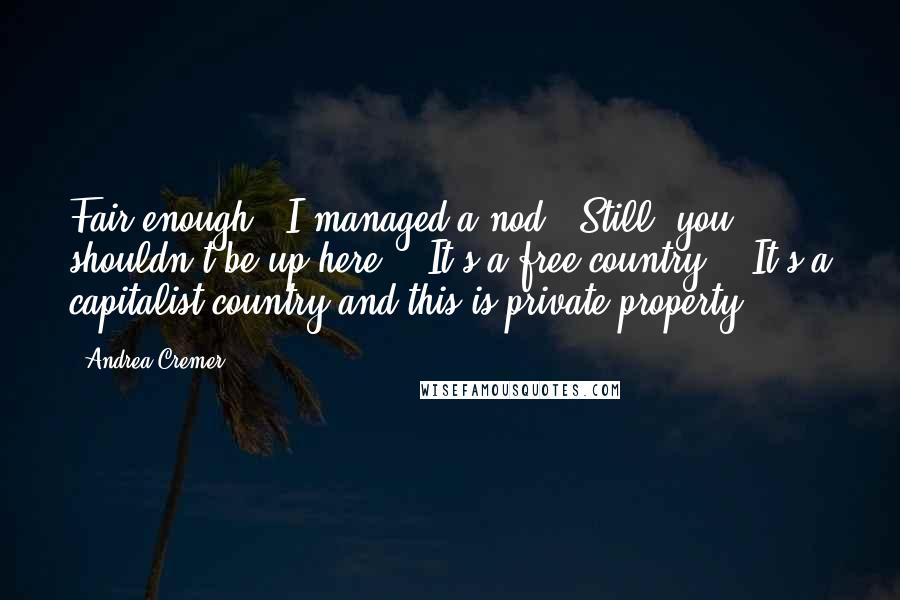 Andrea Cremer Quotes: Fair enough." I managed a nod. "Still, you shouldn't be up here." "It's a free country." "It's a capitalist country and this is private property.