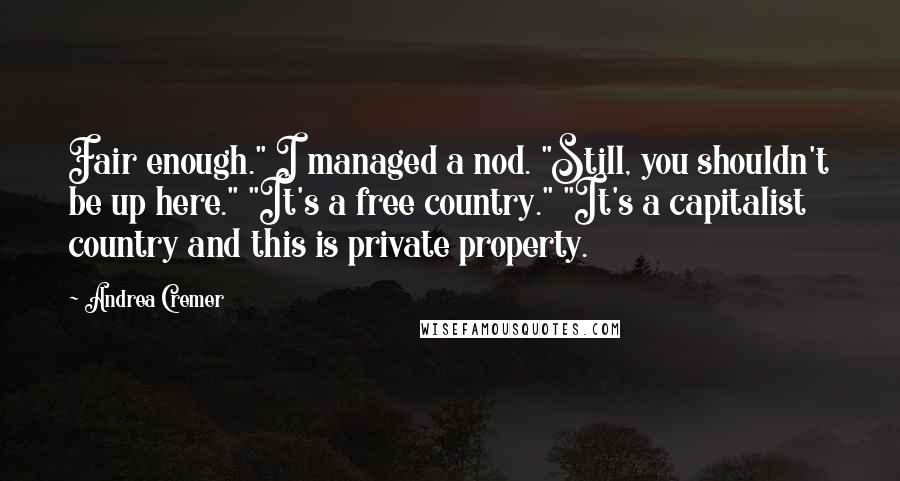 Andrea Cremer Quotes: Fair enough." I managed a nod. "Still, you shouldn't be up here." "It's a free country." "It's a capitalist country and this is private property.