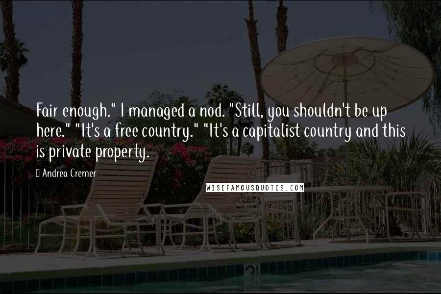 Andrea Cremer Quotes: Fair enough." I managed a nod. "Still, you shouldn't be up here." "It's a free country." "It's a capitalist country and this is private property.