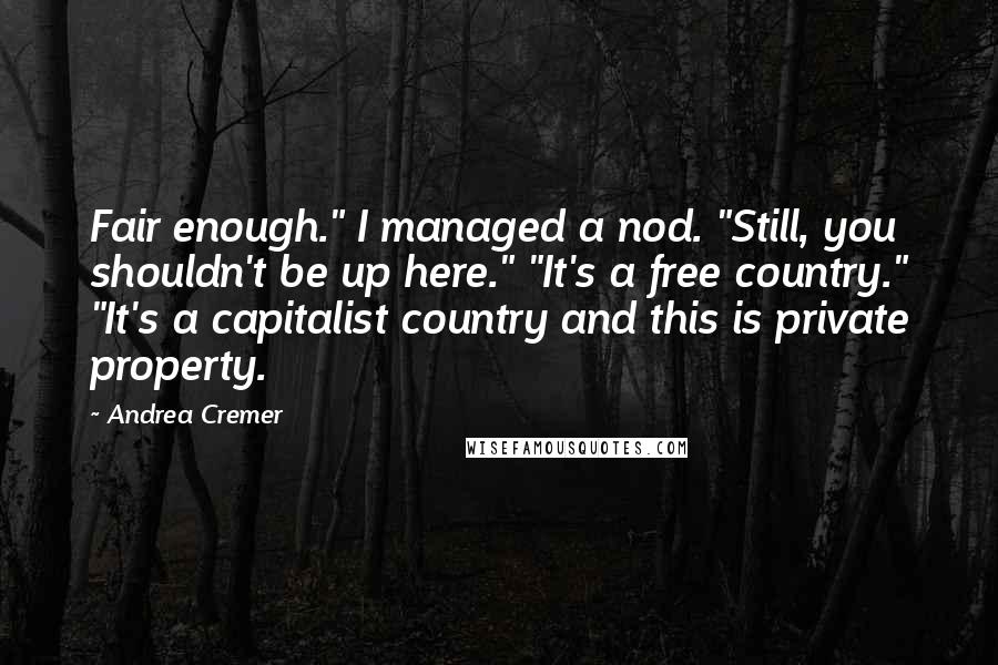 Andrea Cremer Quotes: Fair enough." I managed a nod. "Still, you shouldn't be up here." "It's a free country." "It's a capitalist country and this is private property.