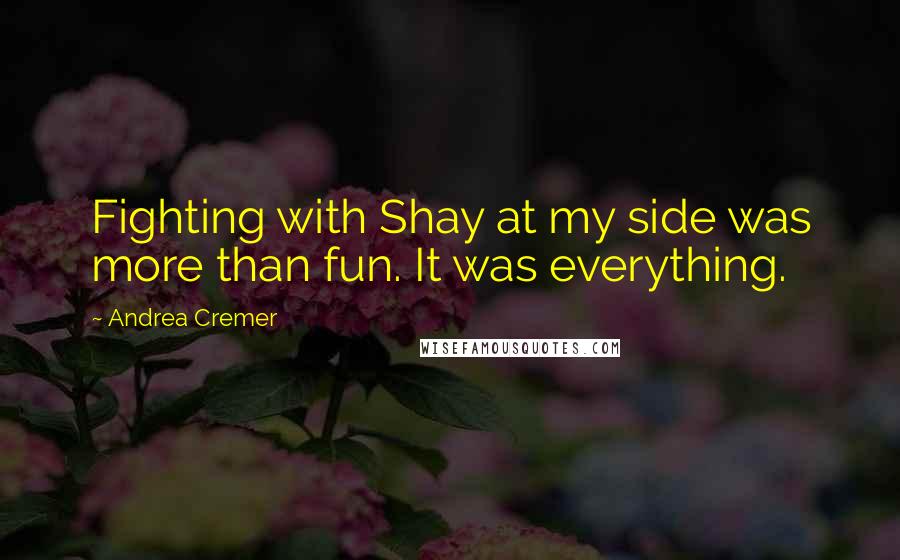 Andrea Cremer Quotes: Fighting with Shay at my side was more than fun. It was everything.