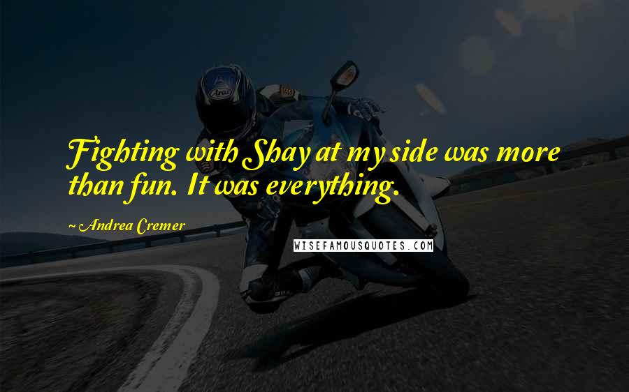 Andrea Cremer Quotes: Fighting with Shay at my side was more than fun. It was everything.