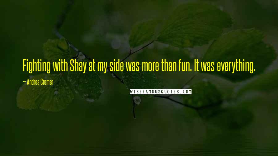 Andrea Cremer Quotes: Fighting with Shay at my side was more than fun. It was everything.