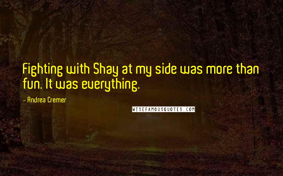 Andrea Cremer Quotes: Fighting with Shay at my side was more than fun. It was everything.