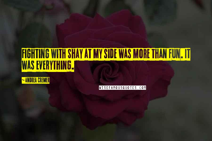 Andrea Cremer Quotes: Fighting with Shay at my side was more than fun. It was everything.