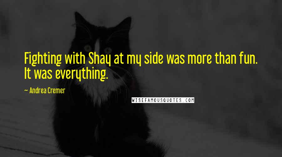 Andrea Cremer Quotes: Fighting with Shay at my side was more than fun. It was everything.