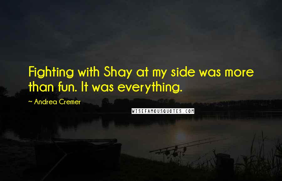 Andrea Cremer Quotes: Fighting with Shay at my side was more than fun. It was everything.