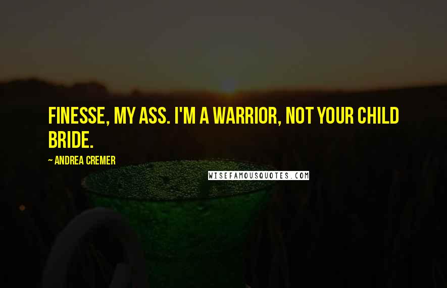 Andrea Cremer Quotes: Finesse, my ass. I'm a warrior, not your child bride.