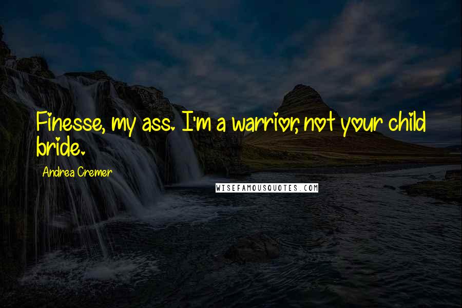 Andrea Cremer Quotes: Finesse, my ass. I'm a warrior, not your child bride.