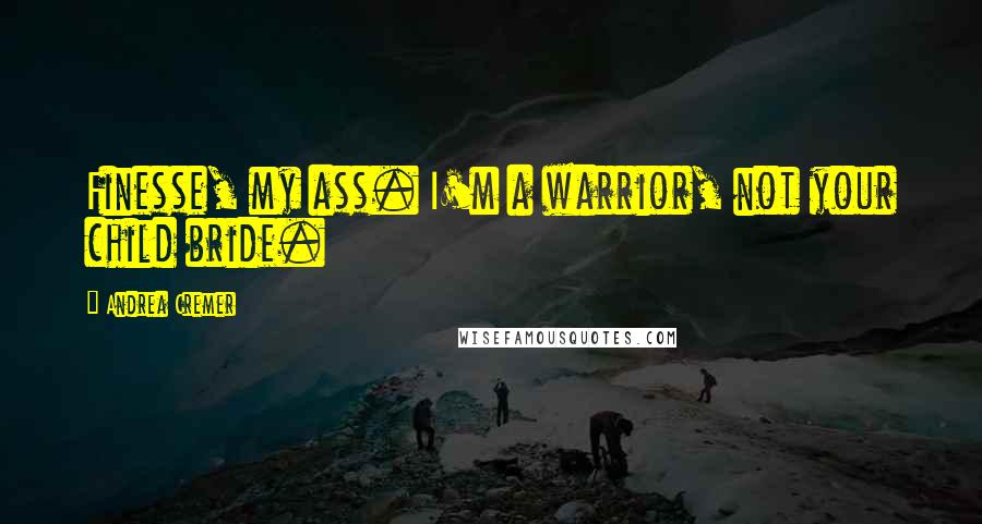 Andrea Cremer Quotes: Finesse, my ass. I'm a warrior, not your child bride.