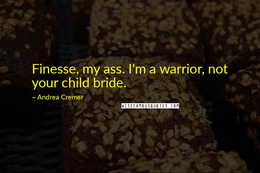 Andrea Cremer Quotes: Finesse, my ass. I'm a warrior, not your child bride.