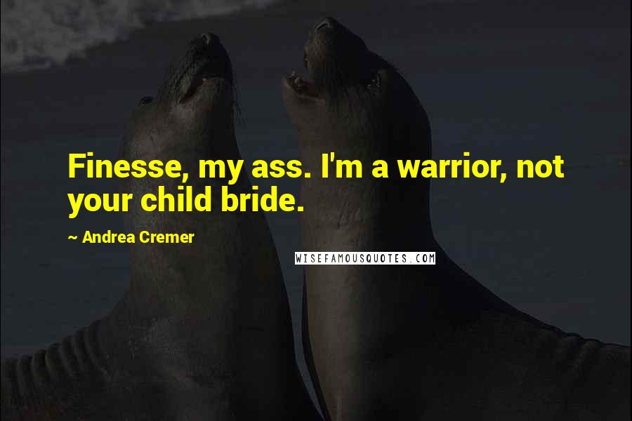 Andrea Cremer Quotes: Finesse, my ass. I'm a warrior, not your child bride.