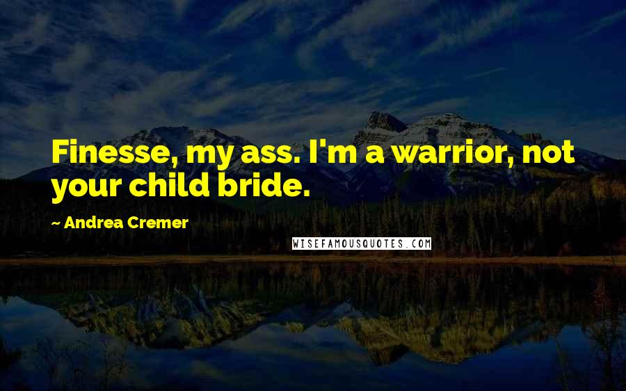 Andrea Cremer Quotes: Finesse, my ass. I'm a warrior, not your child bride.