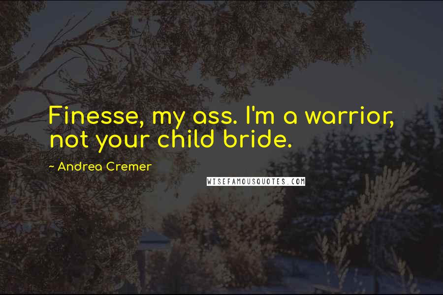 Andrea Cremer Quotes: Finesse, my ass. I'm a warrior, not your child bride.