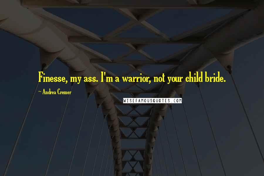 Andrea Cremer Quotes: Finesse, my ass. I'm a warrior, not your child bride.
