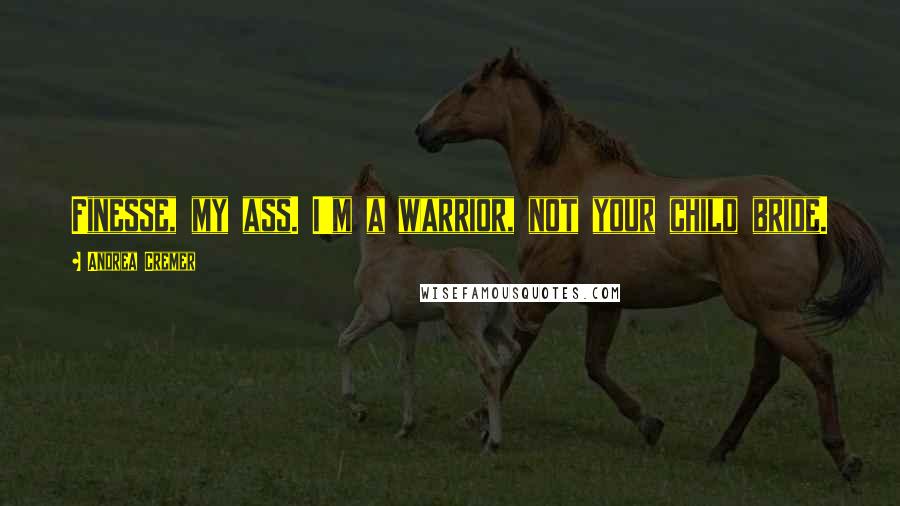 Andrea Cremer Quotes: Finesse, my ass. I'm a warrior, not your child bride.