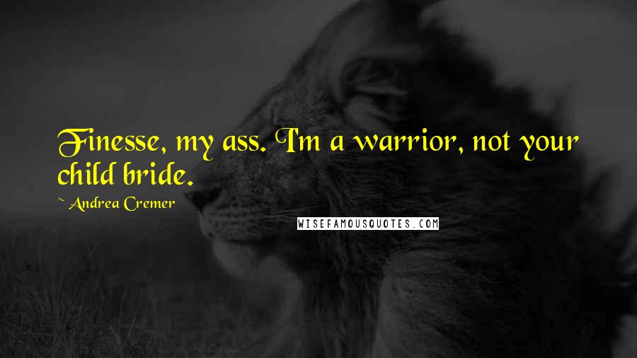 Andrea Cremer Quotes: Finesse, my ass. I'm a warrior, not your child bride.