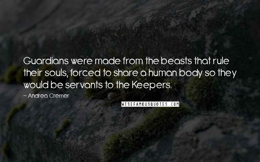 Andrea Cremer Quotes: Guardians were made from the beasts that rule their souls, forced to share a human body so they would be servants to the Keepers.