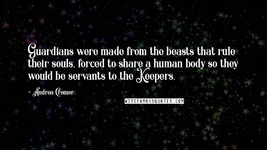 Andrea Cremer Quotes: Guardians were made from the beasts that rule their souls, forced to share a human body so they would be servants to the Keepers.