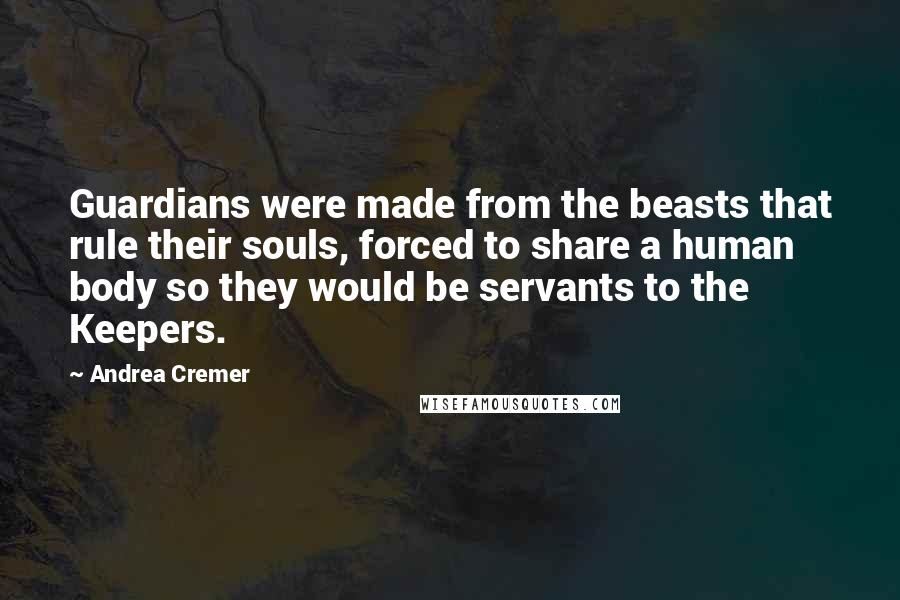 Andrea Cremer Quotes: Guardians were made from the beasts that rule their souls, forced to share a human body so they would be servants to the Keepers.