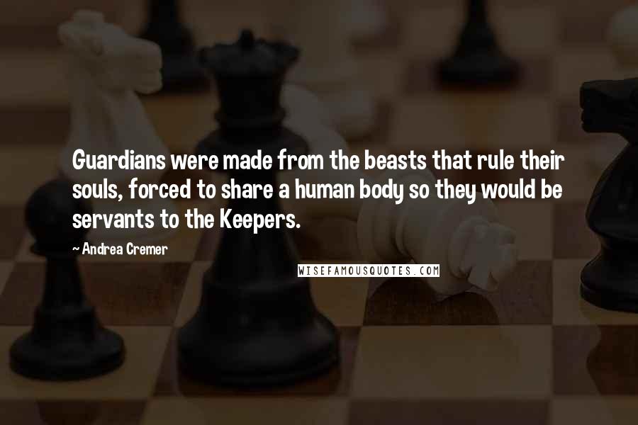 Andrea Cremer Quotes: Guardians were made from the beasts that rule their souls, forced to share a human body so they would be servants to the Keepers.