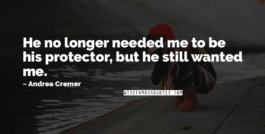 Andrea Cremer Quotes: He no longer needed me to be his protector, but he still wanted me.