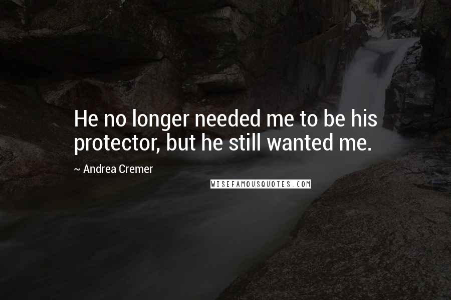 Andrea Cremer Quotes: He no longer needed me to be his protector, but he still wanted me.