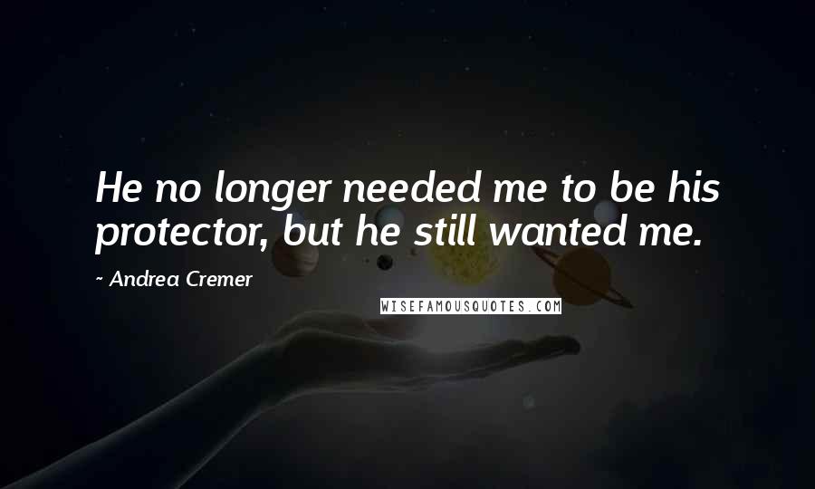 Andrea Cremer Quotes: He no longer needed me to be his protector, but he still wanted me.